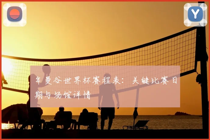 年曼谷世界杯赛程表：关键比赛日期与场馆详情