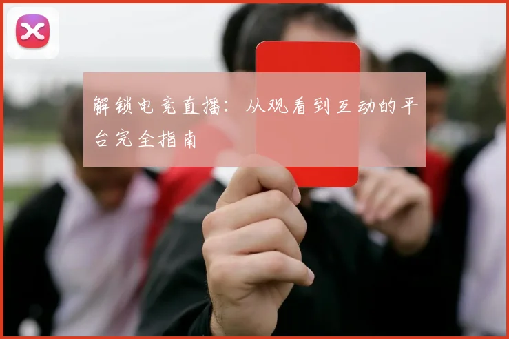 解锁电竞直播：从观看到互动的平台完全指南