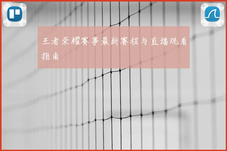 王者荣耀赛事最新赛程与直播观看指南