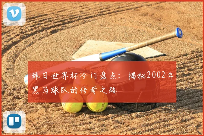 韩日世界杯冷门盘点：揭秘2002年黑马球队的传奇之路